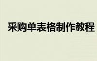 采购单表格制作教程（采购单表格怎么做）