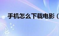 手机怎么下载电影（手机怎么下载电影）