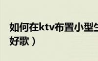 如何在ktv布置小型生日现场（如何在KTV唱好歌）