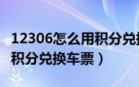 12306怎么用积分兑换高铁票（12306怎么用积分兑换车票）