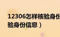 12306怎样核验身份证信息（12306怎样核验身份信息）