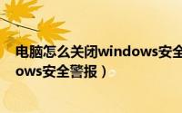 电脑怎么关闭windows安全中心登录（电脑怎么关闭windows安全警报）