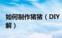 如何制作猪猪（DIY“猪猪乐园”操作流程详解）