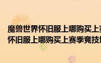 魔兽世界怀旧服上哪购买上赛季竞技场装备任务（魔兽世界怀旧服上哪购买上赛季竞技场装备）