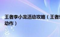 王者李小龙活动攻略（王者荣耀李小龙活动怎么领取李小龙动作）