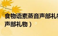 食物语素蒸音声部礼物是什么（食物语素蒸音声部礼物）