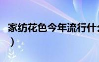 家纺花色今年流行什么（流行家纺图案有哪些）