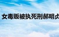 女毒贩被执死刑郝明贞（女毒贩被执行死刑）