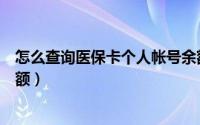 怎么查询医保卡个人帐号余额（怎么查询医保卡个人帐号余额）