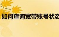 如何查询宽带账号状态（如何查询宽带账号）