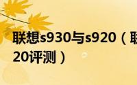 联想s930与s920（联想手机怎么样、联想S920评测）