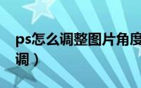 ps怎么调整图片角度（PS怎么调整图片的色调）