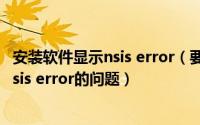 安装软件显示nsis error（要如何才能解决安装软件时出现nsis error的问题）
