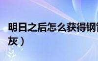 明日之后怎么获得钢管（明日之后怎么获得石灰）