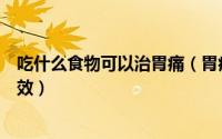 吃什么食物可以治胃痛（胃痛吃什么食物五种食物治胃痛有效）