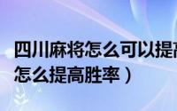 四川麻将怎么可以提高胜率（玩四川熊猫麻将怎么提高胜率）