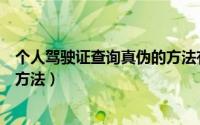 个人驾驶证查询真伪的方法有哪些（个人驾驶证查询真伪的方法）