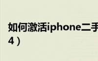 如何激活iphone二手手机（如何激活iphone4）