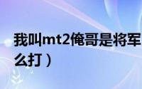 我叫mt2俺哥是将军（我叫MT俺哥是将军怎么打）