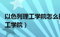 以色列理工学院怎么报考（怎么申请以色列理工学院）