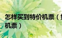 怎样买到特价机票（如何用百度浏览器订特价机票）