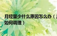月经量少什么原因怎么办（月经量少是什么原因造成的以及如何调理）