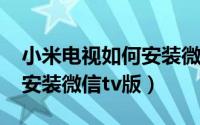 小米电视如何安装微信TV版（小米电视怎样安装微信tv版）