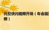 元旦快闪视频开场（年会搞笑视频制作教程年会快闪开场视频）