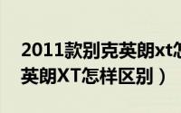 2011款别克英朗xt怎么样（2010至2014款英朗XT怎样区别）