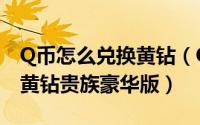 Q币怎么兑换黄钻（Q币怎么帮好友充值空间黄钻贵族豪华版）