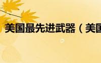 美国最先进武器（美国7件现代高科技武器）