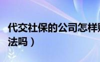 代交社保的公司怎样赚钱（代交社保的公司合法吗）