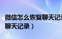 微信怎么恢复聊天记录的内容（微信怎么恢复聊天记录）