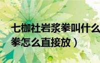 七枷社岩浆拳叫什么名字（2002七枷社岩浆拳怎么直接放）