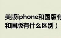 美版iphone和国版有什么区别（美版iphone和国版有什么区别）