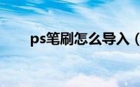 ps笔刷怎么导入（ps笔刷怎么导入）