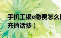 手机工银e缴费怎么用（如何使用工银e支付充值话费）