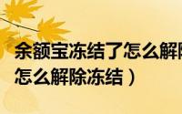 余额宝冻结了怎么解除冻结（余额宝冻结款项怎么解除冻结）