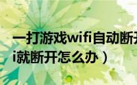 一打游戏wifi自动断开（电脑一打开游戏WiFi就断开怎么办）