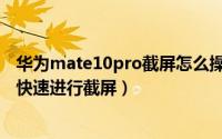 华为mate10pro截屏怎么操作（华为手机Mate10Pro如何快速进行截屏）