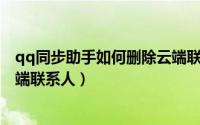 qq同步助手如何删除云端联系人（QQ同步助手如何删除云端联系人）