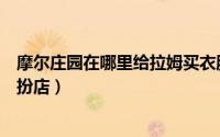 摩尔庄园在哪里给拉姆买衣服（摩尔庄园中如何找到拉姆装扮店）