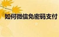 如何微信免密码支付（如何微信免费提现）