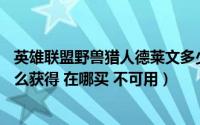 英雄联盟野兽猎人德莱文多少钱（lol德莱文野兽猎人皮肤怎么获得 在哪买 不可用）