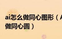 ai怎么做同心图形（AI软件怎么使用混合工具做同心圆）