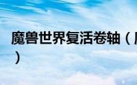 魔兽世界复活卷轴（魔兽世界复活卷轴怎么用）