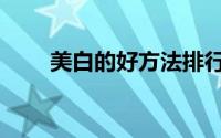 美白的好方法排行（美白的好方法）