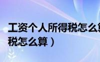 工资个人所得税怎么算才合理（工资个人所得税怎么算）