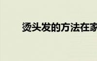 烫头发的方法在家（烫头发的方法）