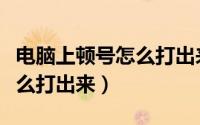 电脑上顿号怎么打出来快捷键（电脑上顿号怎么打出来）